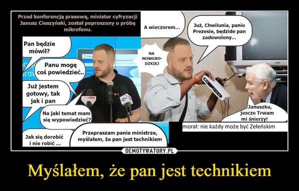 
    Myślałem, że pan jest technikiem