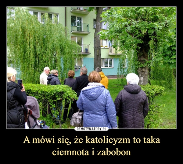 
    A mówi się, że katolicyzm to taka ciemnota i zabobon