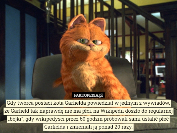 
    Gdy twórca postaci kota Garfielda powiedział w jednym z wywiadów, że Garfield