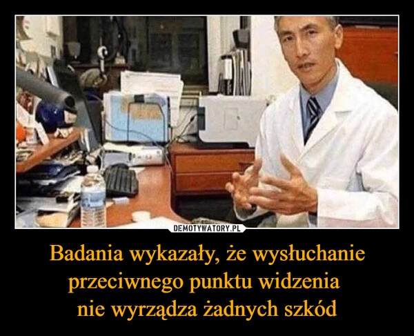 
    Badania wykazały, że wysłuchanie przeciwnego punktu widzenia 
nie wyrządza żadnych szkód