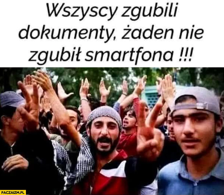 
    Imigranci uchodźcy wszyscy zgubili dokumenty żaden nie zgubił smartfona