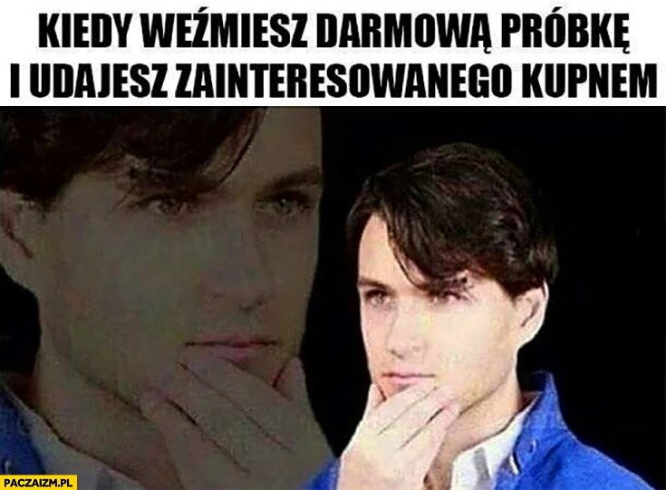 
    Kiedy weźmiesz darmową próbkę i udajesz zainteresowanego kupnem