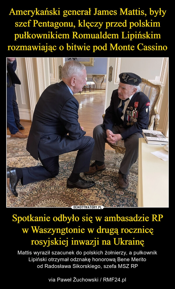 
    Amerykański generał James Mattis, były szef Pentagonu, klęczy przed polskim pułkownikiem Romualdem Lipińskim rozmawiając o bitwie pod Monte Cassino Spotkanie odbyło się w ambasadzie RP w Waszyngtonie w drugą rocznicę rosyjskiej inwazji na Ukrainę