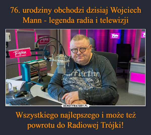 
    76. urodziny obchodzi dzisiaj Wojciech Mann - legenda radia i telewizji Wszystkiego najlepszego i może też powrotu do Radiowej Trójki!