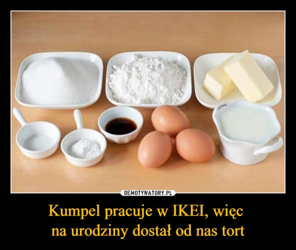 
    Kumpel pracuje w IKEI, więc 
na urodziny dostał od nas tort