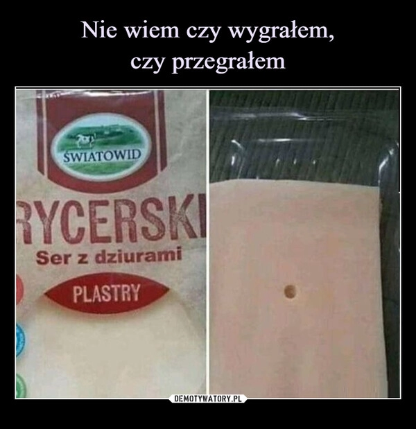 
    Nie wiem czy wygrałem,
czy przegrałem