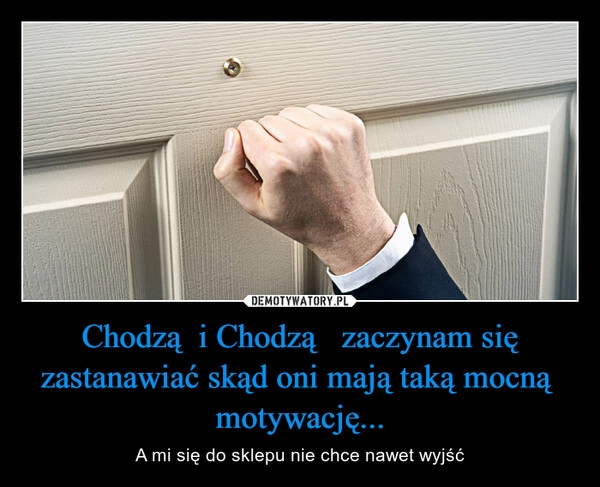 
    Chodzą  i Chodzą   zaczynam się zastanawiać skąd oni mają taką mocną  motywację...