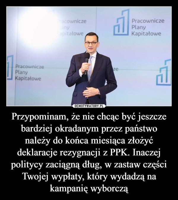 
    Przypominam, że nie chcąc być jeszcze bardziej okradanym przez państwo należy do końca miesiąca złożyć deklaracje rezygnacji z PPK. Inaczej politycy zaciągną dług, w zastaw części Twojej wypłaty, który wydadzą na kampanię wyborczą