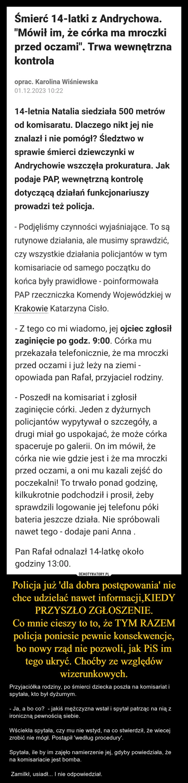 
    Policja już 'dla dobra postępowania' nie chce udzielać nawet informacji,KIEDY PRZYSZŁO ZGŁOSZENIE.
Co mnie cieszy to to, że TYM RAZEM policja poniesie pewnie konsekwencje, bo nowy rząd nie pozwoli, jak PiS im tego ukryć. Choćby ze względów wizerunkowych.