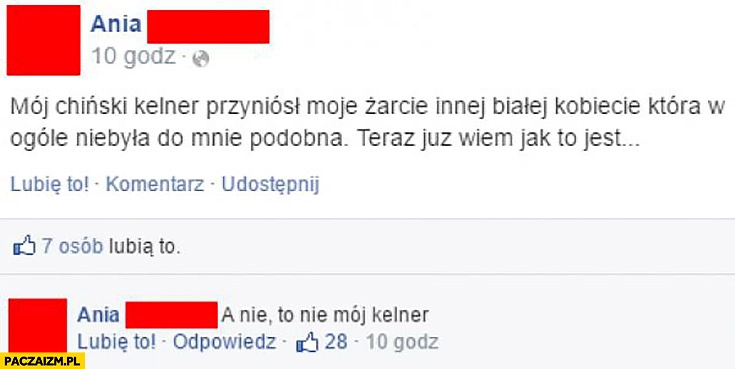 Mój chiński kelner przyniósł moje żarcie innej białej kobiecie, która w ogóle nie była do mnie podobna, teraz już wiem jak to jest. A nie, to nie mój kelner