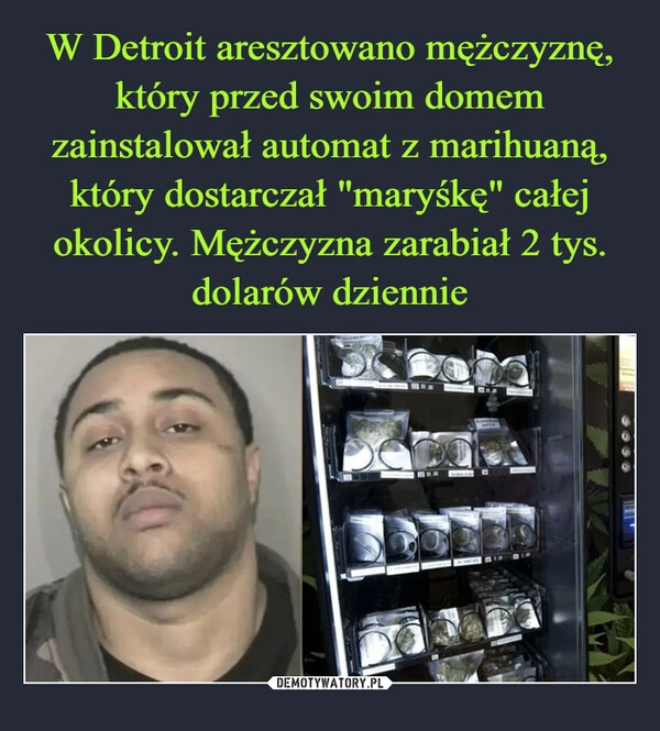 
    W Detroit aresztowano mężczyznę, który przed swoim domem zainstalował automat z marihuaną, który dostarczał "maryśkę" całej okolicy. Mężczyzna zarabiał 2 tys. dolarów dziennie