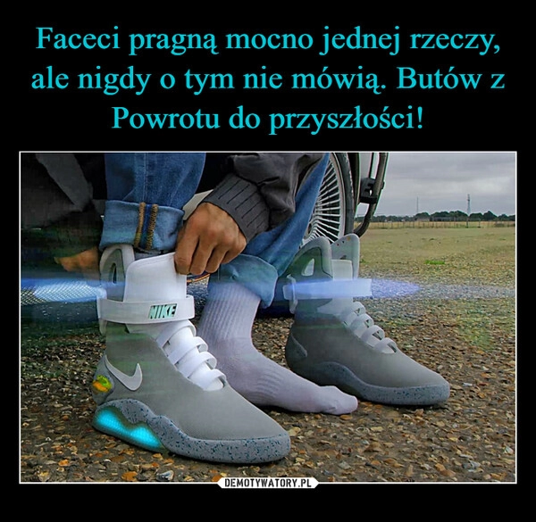 
    Faceci pragną mocno jednej rzeczy, ale nigdy o tym nie mówią. Butów z Powrotu do przyszłości!