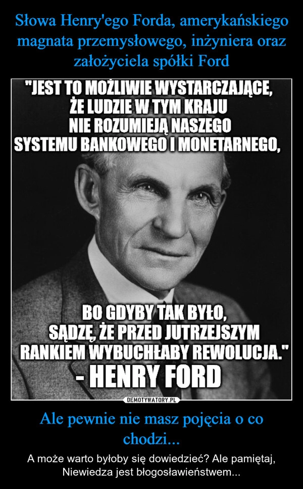 
    Słowa Henry'ego Forda, amerykańskiego magnata przemysłowego, inżyniera oraz założyciela spółki Ford Ale pewnie nie masz pojęcia o co chodzi...