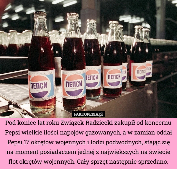 
    Pod koniec lat roku Związek Radziecki zakupił od koncernu Pepsi wielkie