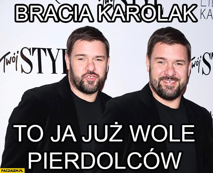 
    Bracia Karolak to ja już wole pierdolców Golec Uorkiestra