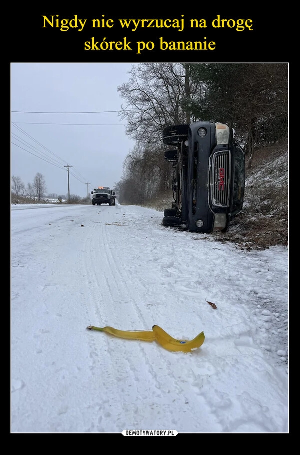 
    Nigdy nie wyrzucaj na drogę 
skórek po bananie