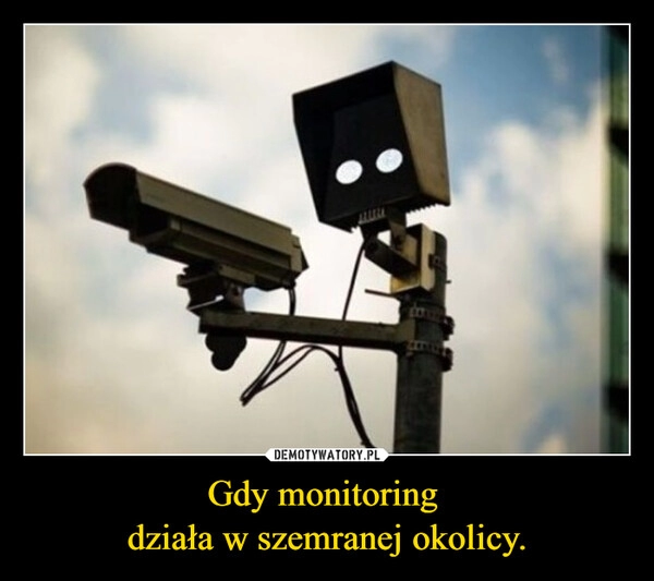 
    Gdy monitoring 
działa w szemranej okolicy.