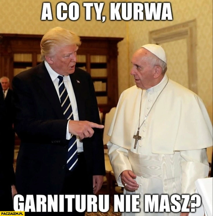 
    Trump do papieża Franciszka: a ty co, garnituru nie masz?