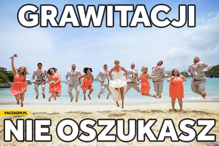 
    Grawitacji nie oszukasz