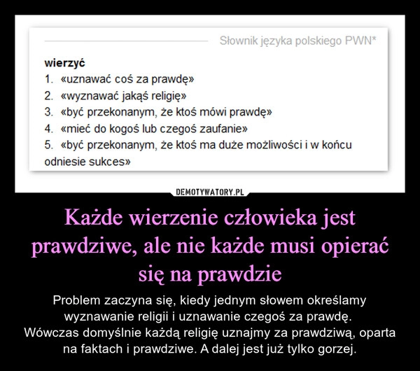 
    Każde wierzenie człowieka jest prawdziwe, ale nie każde musi opierać się na prawdzie