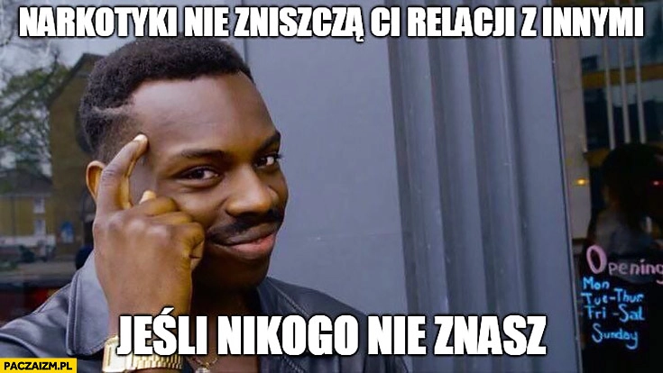 
    Narkotyki nie zniszczą Ci relacji z innymi jeśli nikogo nie znasz murzyn radzi protip lifehack