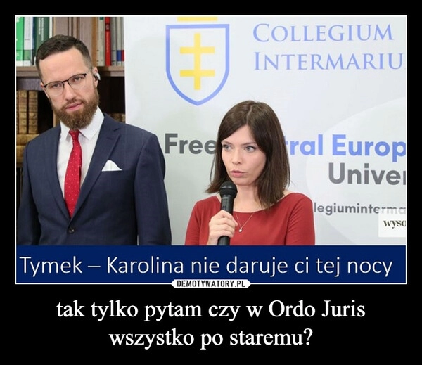 
    tak tylko pytam czy w Ordo Juris wszystko po staremu? 