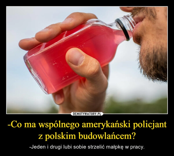 
    -Co ma wspólnego amerykański policjant z polskim budowlańcem?