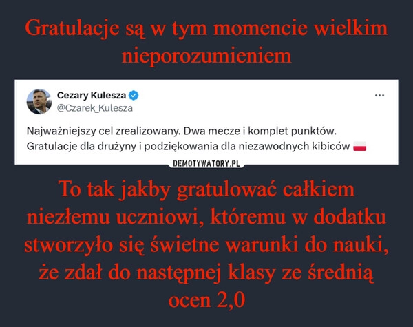 
    Gratulacje są w tym momencie wielkim nieporozumieniem To tak jakby gratulować całkiem niezłemu uczniowi, któremu w dodatku stworzyło się świetne warunki do nauki, że zdał do następnej klasy ze średnią ocen 2,0