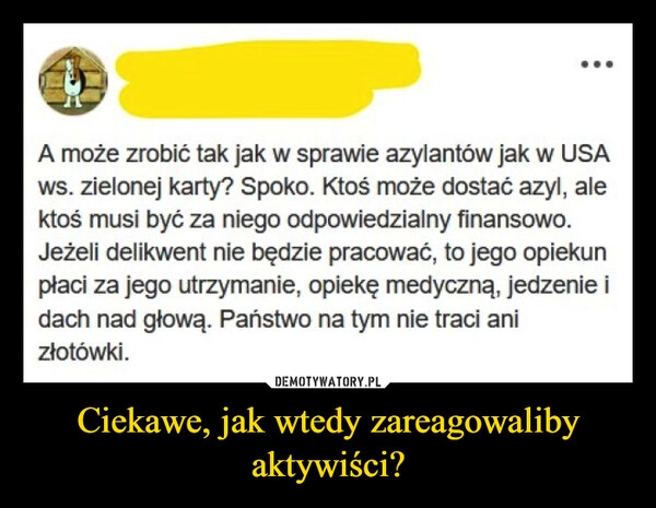 
    Ciekawe, jak wtedy zareagowaliby aktywiści?