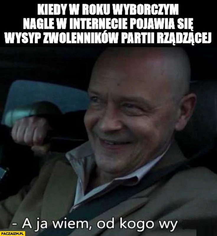 
    Kiedy w roku wyborczym nagle w internecie pojawia się wysyp zwolenników partii rządzącej a ja wiem od kogo wy są Dario Ślepnąć od Świateł