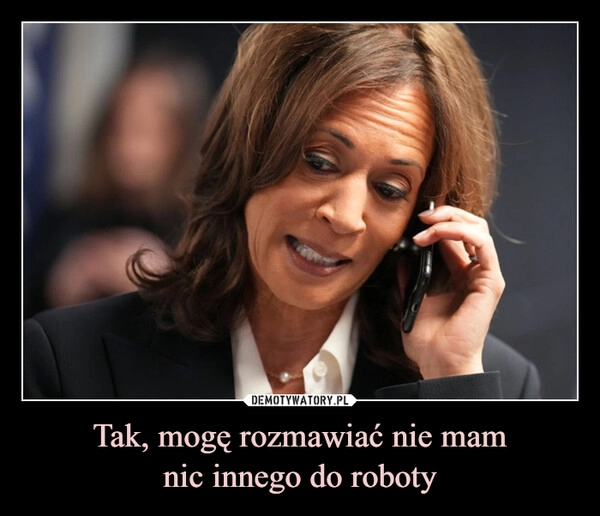 
    Tak, mogę rozmawiać nie mam
nic innego do roboty