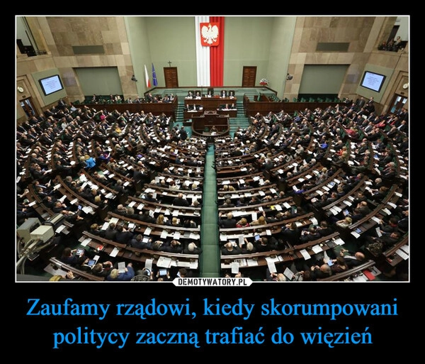 
    Zaufamy rządowi, kiedy skorumpowani politycy zaczną trafiać do więzień