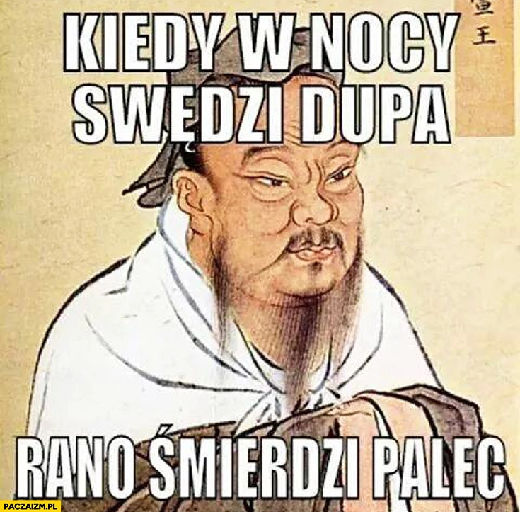 
    Kiedy w nocy swędzi dupa rano swędzi palec