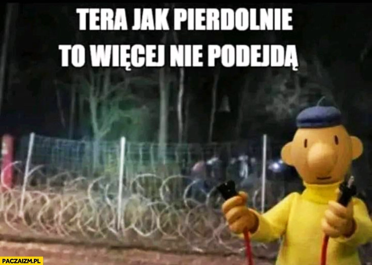 
    Tera jak pierdolnie to więcej nie podejdą płot na granicy pod prądem bajka Sąsiedzi