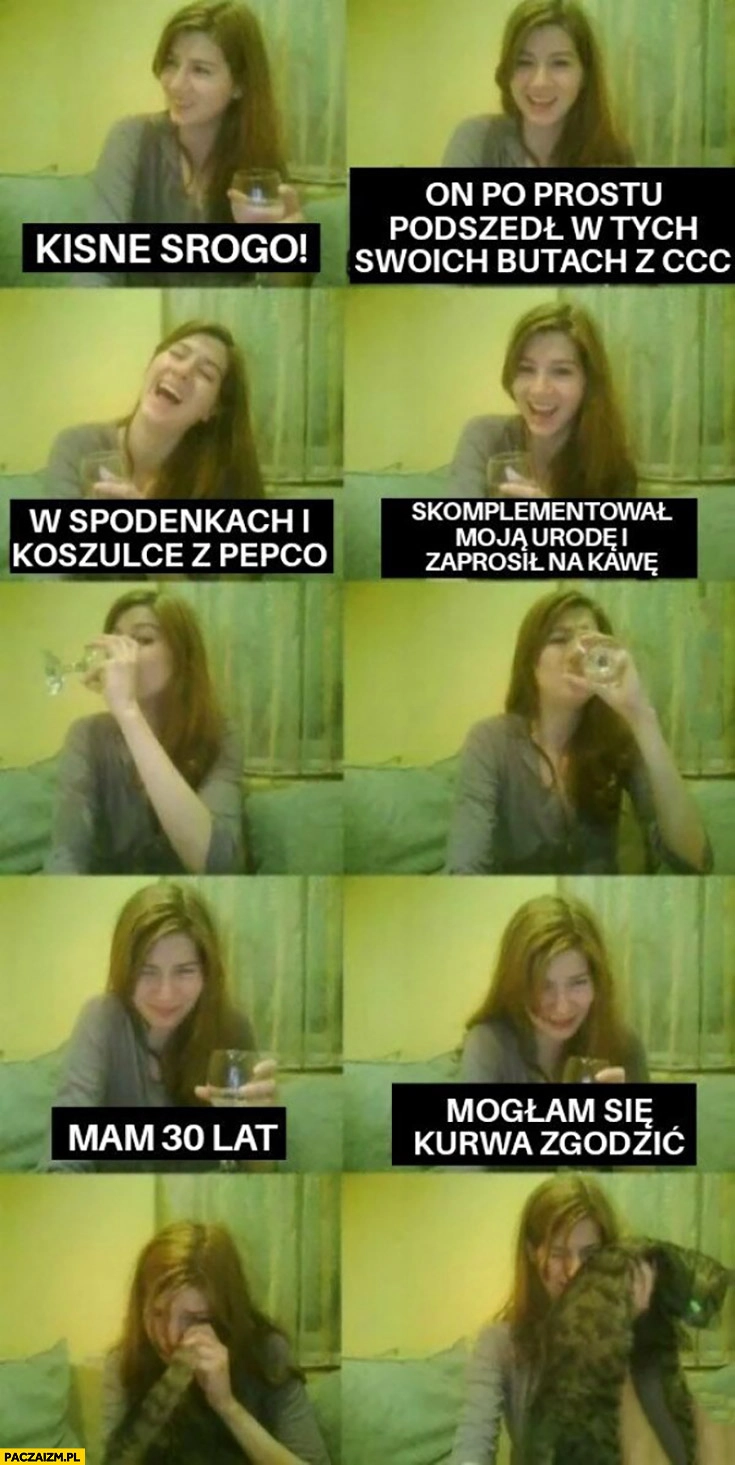 
    Laska dziewczyna on po prostu podszedł w butach z CCC ubraniach z Pepco zaprosił na kawę mam 30 lat mogłam się zgodzić