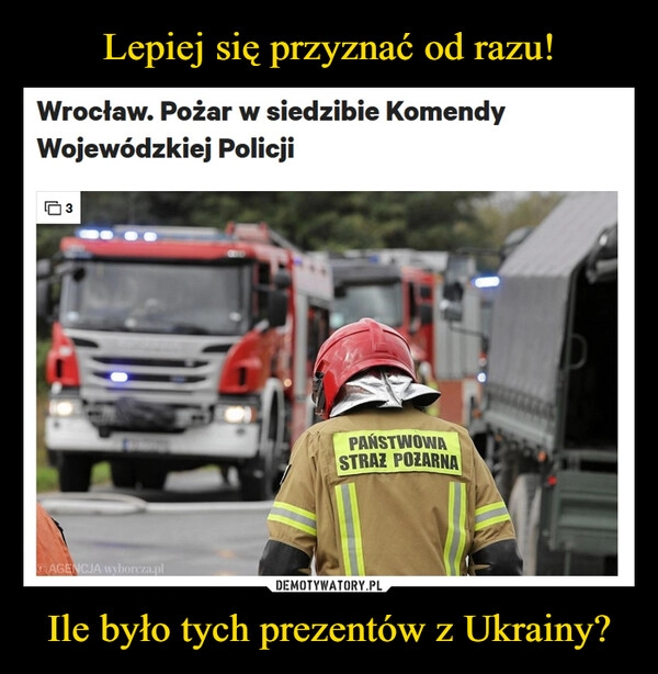 
    
Lepiej się przyznać od razu! Ile było tych prezentów z Ukrainy? 