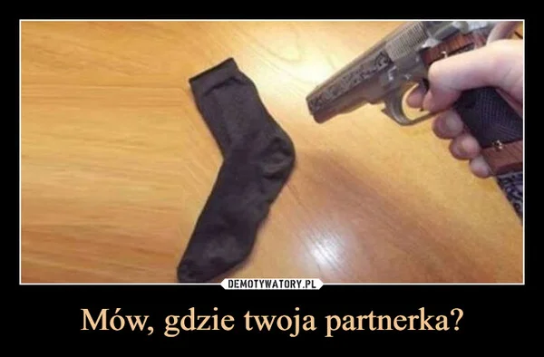 
    Mów, gdzie twoja partnerka?