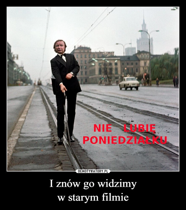 
    I znów go widzimy
w starym filmie