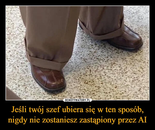 
    Jeśli twój szef ubiera się w ten sposób, nigdy nie zostaniesz zastąpiony przez AI