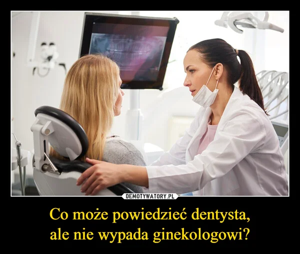 
    Co może powiedzieć dentysta, ale nie wypada ginekologowi?