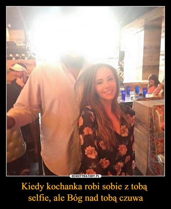 
    Kiedy kochanka robi sobie z tobą selfie, ale Bóg nad tobą czuwa