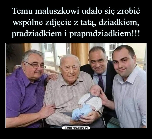 
    Temu maluszkowi udało się zrobić wspólne zdjęcie z tatą, dziadkiem, pradziadkiem i prapradziadkiem!!! 