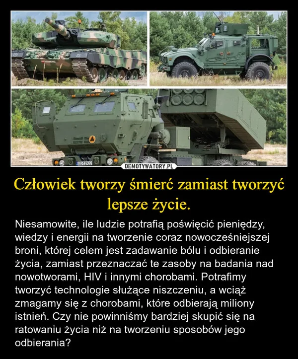 
    Człowiek tworzy śmierć zamiast tworzyć lepsze życie.
