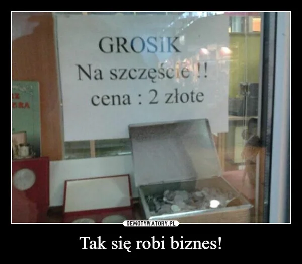 
    Tak się robi biznes!