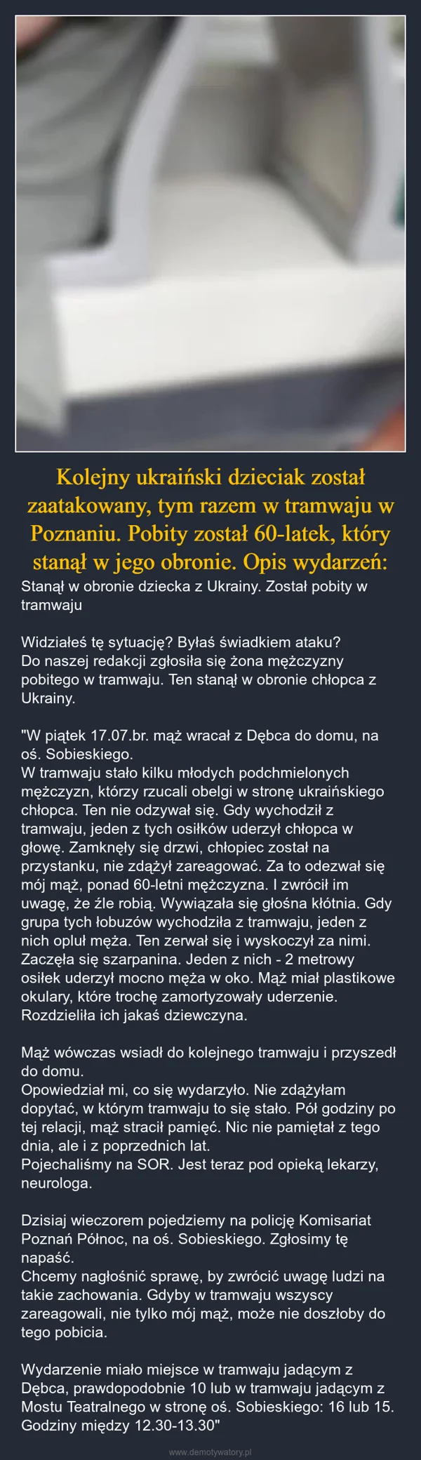 
    Kolejny ukraiński dzieciak został zaatakowany, tym razem w tramwaju w Poznaniu. Pobity został 60-latek, który stanął w jego obronie. Opis wydarzeń: