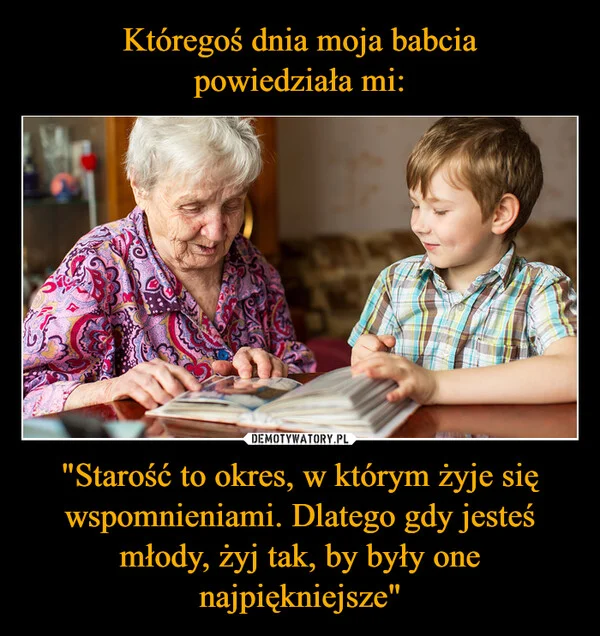 
    Któregoś dnia moja babcia powiedziała mi: 