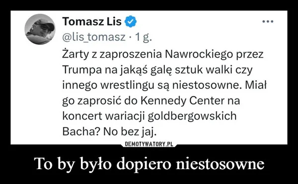 To by było dopiero niestosowne
