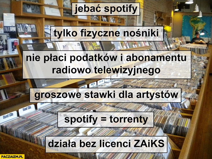 
    Pieprzyc spotify, tylko fizyczne nośniki, nie płaci podatków, groszowe stawki dla artystów jak taxi Uber