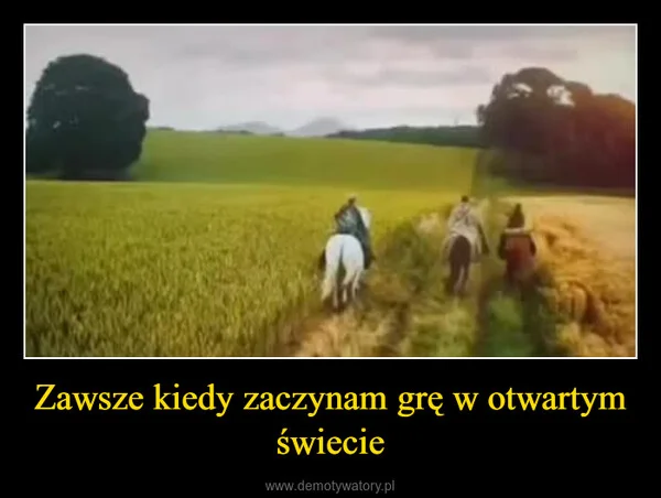 
    Zawsze kiedy zaczynam grę w otwartym świecie