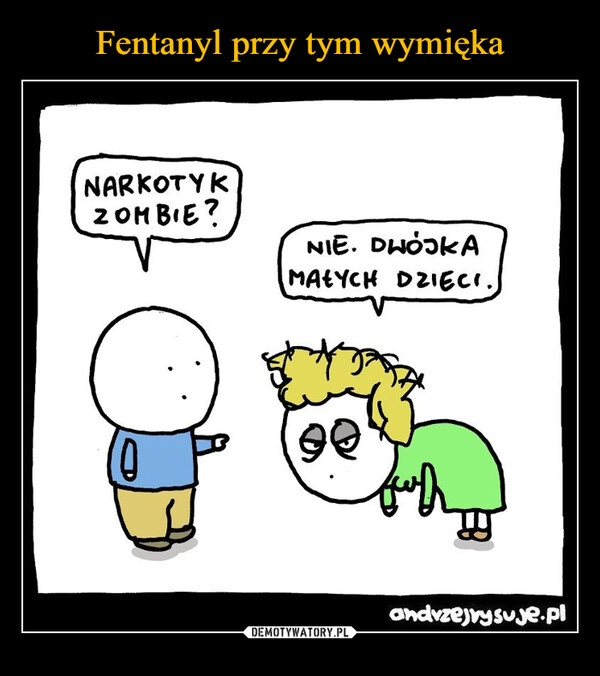 
    Fentanyl przy tym wymięka